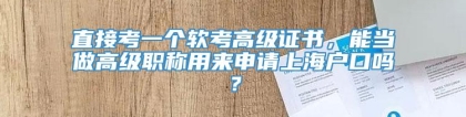 直接考一个软考高级证书，能当做高级职称用来申请上海户口吗？