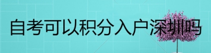 自考本科可以积分入户深圳吗？