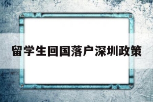 留学生回国落户深圳政策(留学生回国落户深圳政策补贴)