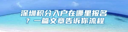 深圳积分入户在哪里报名？一篇文章告诉你流程