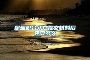 深圳积分入户提交材料后还要多久