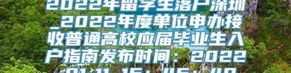 2022年留学生落户深圳_2022年度单位申办接收普通高校应届毕业生入户指南发布时间：2022-01-11 16：46：49