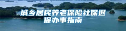 城乡居民养老保险社保退保办事指南