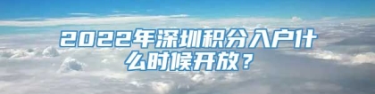 2022年深圳积分入户什么时候开放？