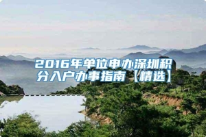 2016年单位申办深圳积分入户办事指南【精选】