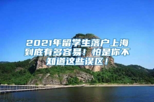 2021年留学生落户上海到底有多容易！怕是你不知道这些误区！