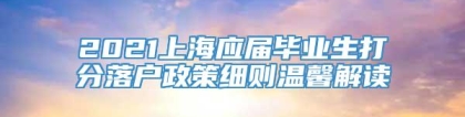 2021上海应届毕业生打分落户政策细则温馨解读