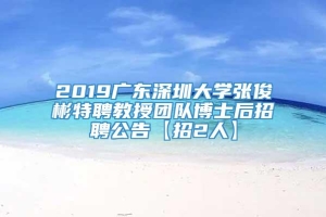 2019广东深圳大学张俊彬特聘教授团队博士后招聘公告【招2人】