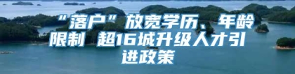 “落户”放宽学历、年龄限制 超16城升级人才引进政策