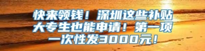 快来领钱！深圳这些补贴大专生也能申请！第一项一次性发3000元！