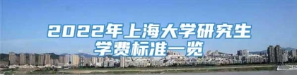 2022年上海大学研究生学费标准一览