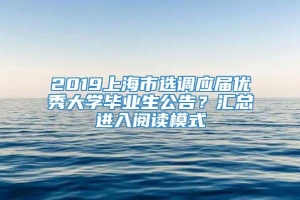 2019上海市选调应届优秀大学毕业生公告？汇总进入阅读模式