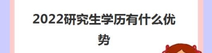 2022研究生学历有什么优势 考研的好处有哪些