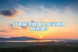 日本留学回国人员证明如何办理？