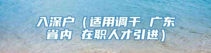 入深户（适用调干 广东省内 在职人才引进）