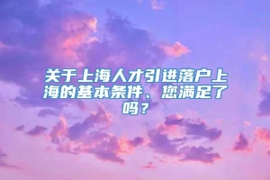 关于上海人才引进落户上海的基本条件、您满足了吗？