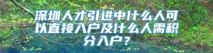 深圳人才引进中什么人可以直接入户及什么人需积分入户？