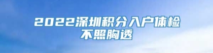 2022深圳积分入户体检不照胸透