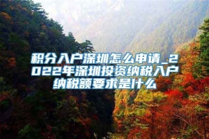 积分入户深圳怎么申请_2022年深圳投资纳税入户纳税额要求是什么