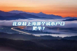 北京和上海哪个城市户口更牛？