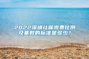 2022深圳社保缴费比例及基数的标准是多少？