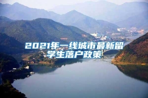 2021年一线城市最新留学生落户政策