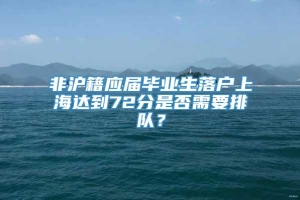 非沪籍应届毕业生落户上海达到72分是否需要排队？