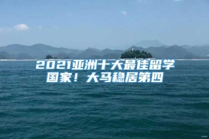 2021亚洲十大最佳留学国家！大马稳居第四