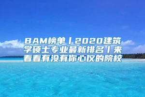 BAM榜单丨2020建筑学硕士专业最新排名丨来看看有没有你心仪的院校