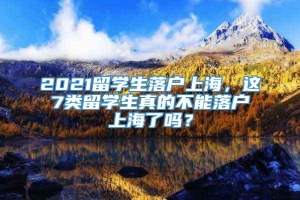 2021留学生落户上海，这7类留学生真的不能落户上海了吗？