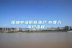 深圳中级职称落户,办理入深户流程