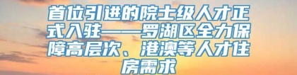 首位引进的院士级人才正式入驻——罗湖区全力保障高层次、港澳等人才住房需求