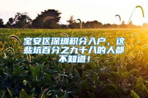 宝安区深圳积分入户，这些坑百分之九十八的人都不知道！