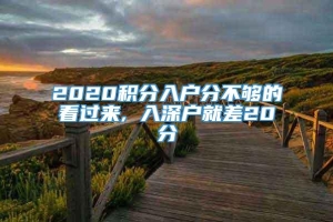 2020积分入户分不够的看过来, 入深户就差20分