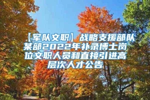 【军队文职】战略支援部队某部2022年补录博士岗位文职人员和直接引进高层次人才公告