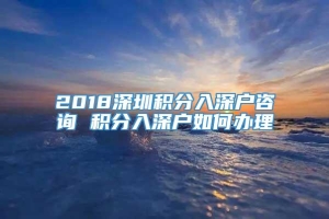 2018深圳积分入深户咨询 积分入深户如何办理