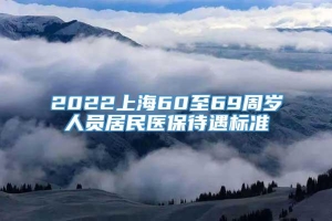 2022上海60至69周岁人员居民医保待遇标准