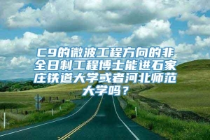 C9的微波工程方向的非全日制工程博士能进石家庄铁道大学或者河北师范大学吗？