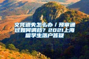 文凭遗失怎么办／预审通过如何调档？2021上海留学生落户答疑