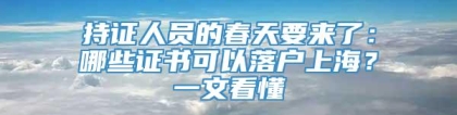 持证人员的春天要来了：哪些证书可以落户上海？一文看懂