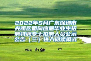 2022年5月广东深圳市光明区面向应届毕业生招聘特聘专干拟聘人员公示公告（三）进入阅读模式