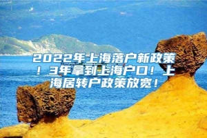 2022年上海落户新政策！3年拿到上海户口！上海居转户政策放宽！