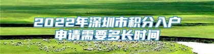 2022年深圳市积分入户申请需要多长时间