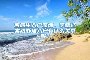 应届生入户深圳，学籍档案跟办理入户有什么关系呢？