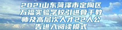 2021山东菏泽市定陶区万福实验学校引进骨干教师及高层次人才22人公告进入阅读模式