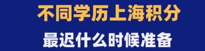 不同学历最晚什么时候必须准备上海积分单？否则孩子只能回老家！