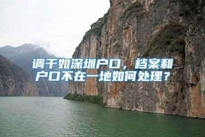 调干如深圳户口，档案和户口不在一地如何处理？