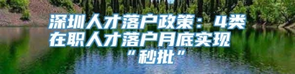 深圳人才落户政策：4类在职人才落户月底实现“秒批”