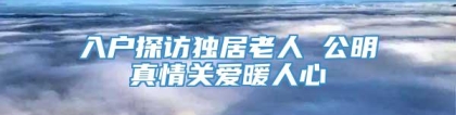 入户探访独居老人 公明真情关爱暖人心