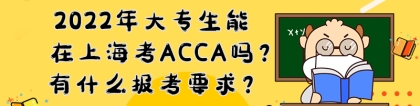 2022年大专生能在上海考ACCA吗？有什么报考要求？